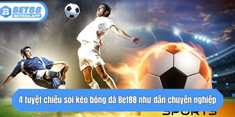 4 tuyệt chiêu soi kèo bóng đá Bet88 như dân chuyên nghiệp