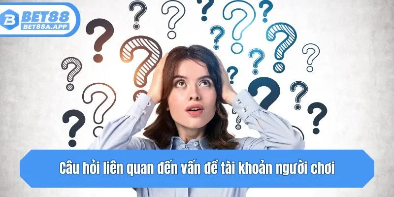 Câu hỏi liên quan đến vấn đề tài khoản người chơi