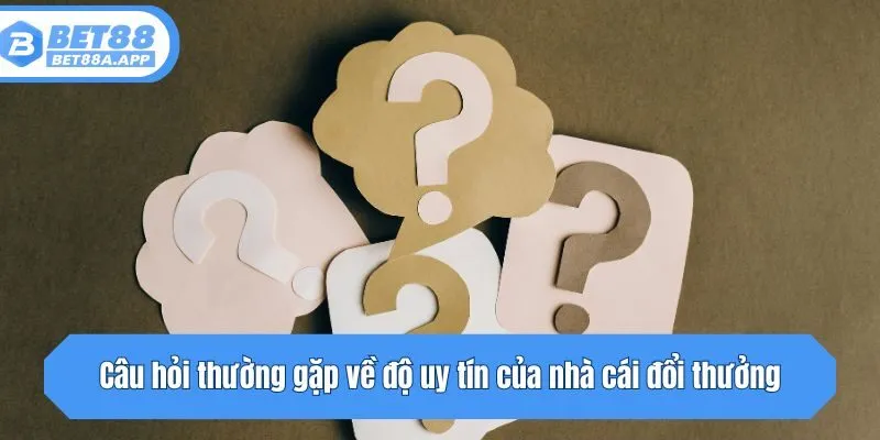 Câu hỏi thường gặp về độ uy tín của nhà cái đổi thưởng