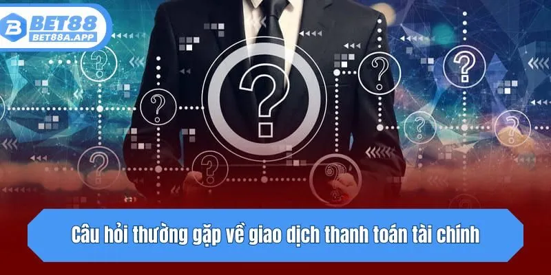 Câu hỏi thường gặp về giao dịch thanh toán tài chính