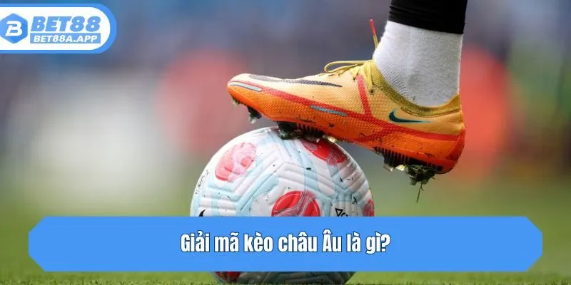 Giải mã kèo châu Âu là gì?