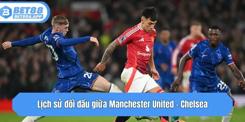 Lịch sử đối đầu không khoan nhượng Manchester United - Chelsea