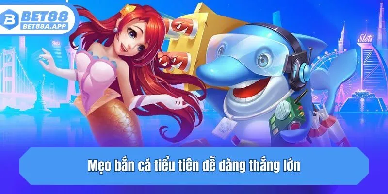 Mẹo bắn cá tiểu tiên dễ dàng thắng lớn