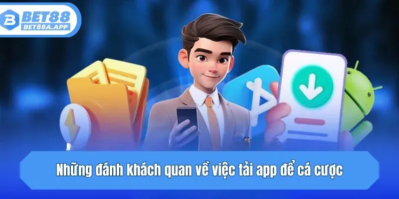 Những đánh khách quan về việc tải app để cá cược