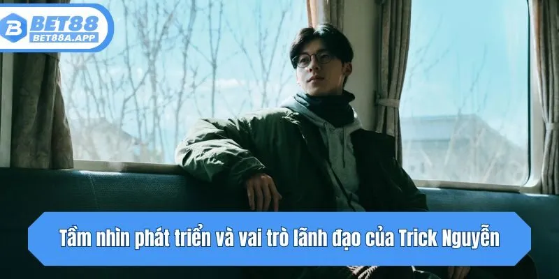 Tầm nhìn phát triển và vai trò lãnh đạo của Trick Nguyễn
