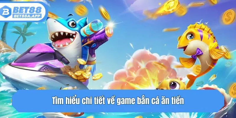 Tìm hiểu chi tiết về game bắn cá ăn tiền