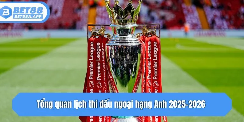 Tổng quan lịch thi đấu ngoại hạng Anh 2025-2026