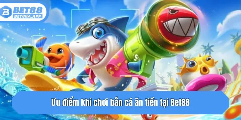 Ưu điểm khi chơi bắn cá ăn tiền tại Bet88